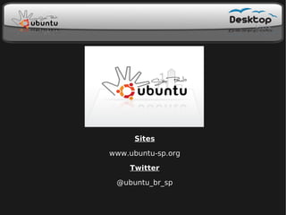 Sites

www.ubuntu-sp.org

    Twitter

 @ubuntu_br_sp
 