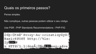 Quais os primeiros passos?
Pense simples.
Não complique, outras pessoas podem utilizar o seu código.
Use PSR - PHP Standards Recommendations - PHP-FIG
 