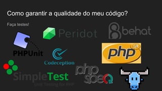 Como garantir a qualidade do meu código?
Faça testes!
 