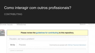 Como interagir com outros profissionais?
CONTRIBUTING
 