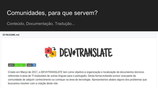 Comunidades, para que servem?
Conteúdo, Documentação, Tradução...
 
