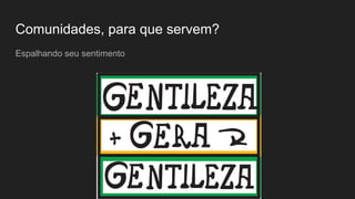 Comunidades, para que servem?
Espalhando seu sentimento
 