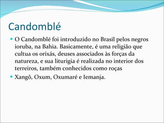 Candomblé <ul><li>O Candomblé foi introduzido no Brasil pelos negros ioruba, na Bahia. Basicamente, é uma religião que cul...