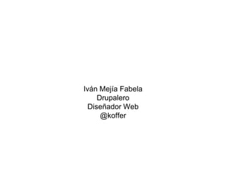 Iván Mejía Fabela
Drupalero
Diseñador Web
@koffer
 