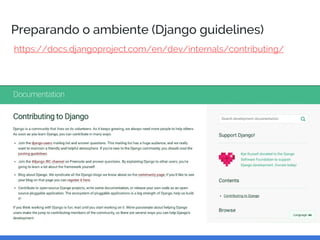 Preparando o ambiente (Django guidelines)
https://docs.djangoproject.com/en/dev/internals/contributing/
 