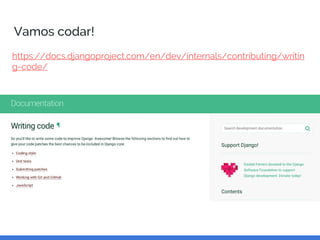 Vamos codar!
https://docs.djangoproject.com/en/dev/internals/contributing/writin
g-code/
 
