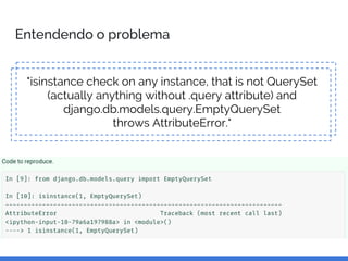 Entendendo o problema
"isinstance check on any instance, that is not QuerySet
(actually anything without .query attribute) and
django.db.models.query.EmptyQuerySet
throws AttributeError."
 