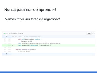 Nunca paramos de aprender!
Vamos fazer um teste de regressão!
 