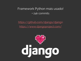 Framework Python mais usado!
+ 24k commits
https://github.com/django/django
https://www.djangoproject.com/
 