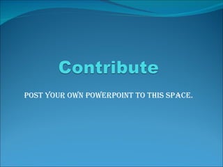 Post your own PowerPoint to this space. 