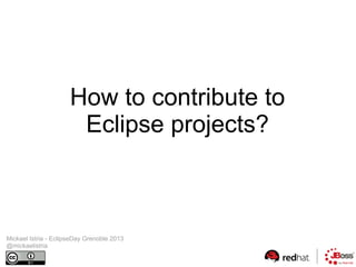 How to contribute to
Eclipse projects?

Mickael Istria - EclipseDay Grenoble 2013
@mickaelistria

 