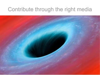 Contribute through the right media
IRC

 