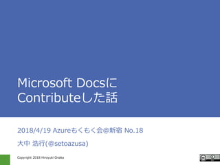 Copyright 2018 Hiroyuki Onaka
Microsoft Docsに
Contributeした話
2018/4/19 Azureもくもく会@新宿 No.18
大中 浩行(@setoazusa)
 