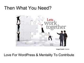 Then What You Need?
Love For WordPress & Mentality To Contribute
Image Credit: Futurink
 