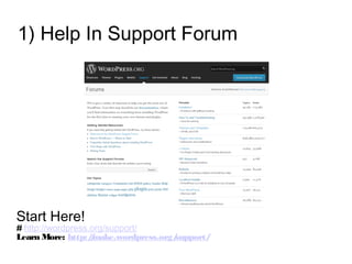 1) Help In Support Forum
Start Here!
# http://wordpress.org/support/
Learn More: http://make.wordpress.org/support/
 