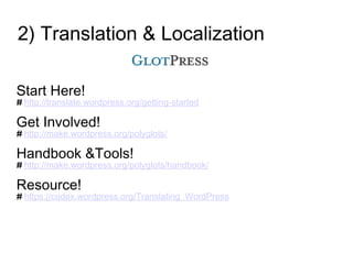 2) Translation & Localization
Start Here!
# http://translate.wordpress.org/getting-started
Get Involved!
# http://make.wordpress.org/polyglots/
Handbook &Tools!
# http://make.wordpress.org/polyglots/handbook/
Resource!
# https://codex.wordpress.org/Translating_WordPress
 