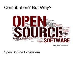 Contribution? But Why?
Open Source Ecosystem
Image Credit: fullmetallinux
 