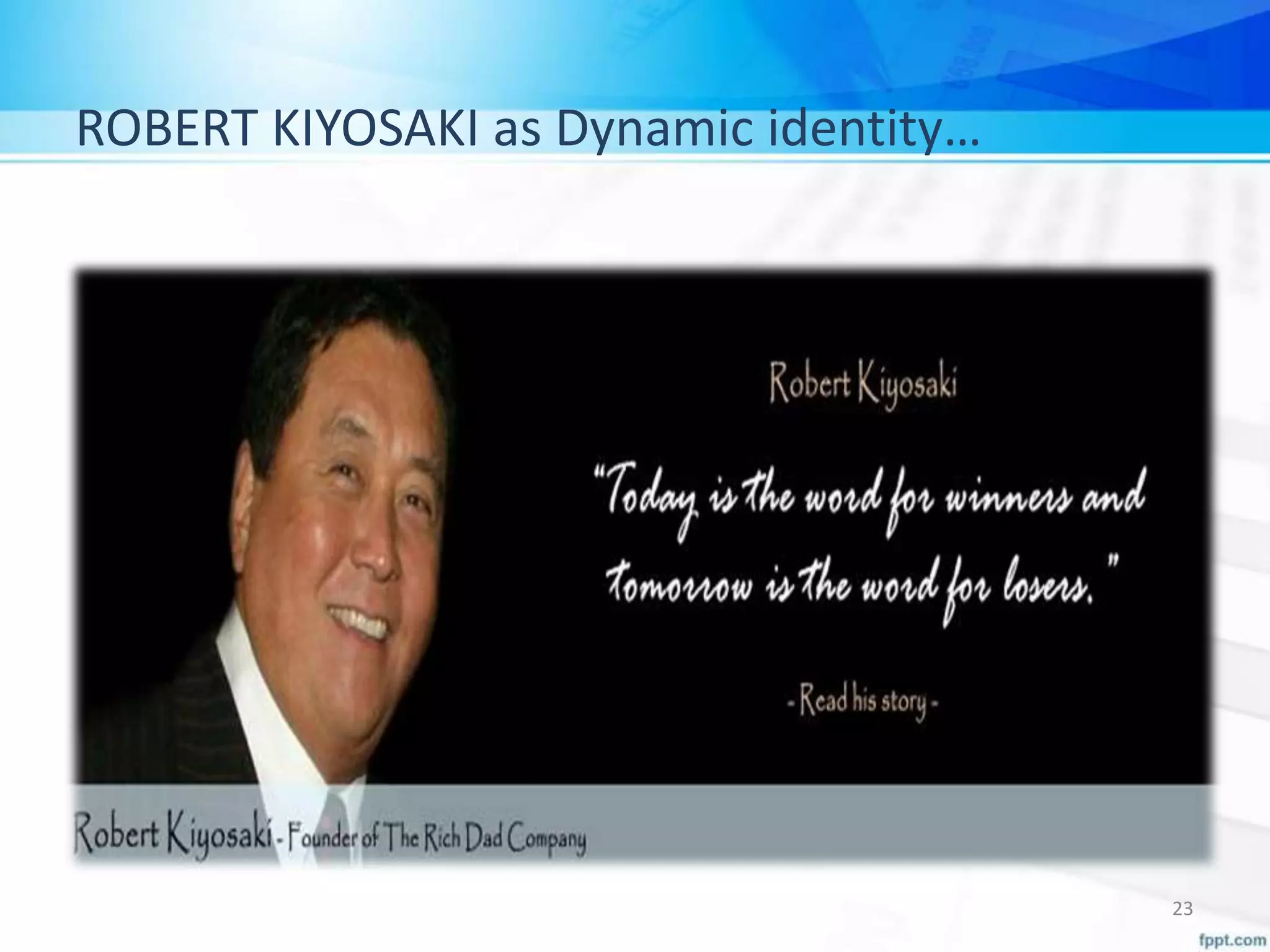 ROBERT KIYOSAKI as Dynamic identity…
23
 