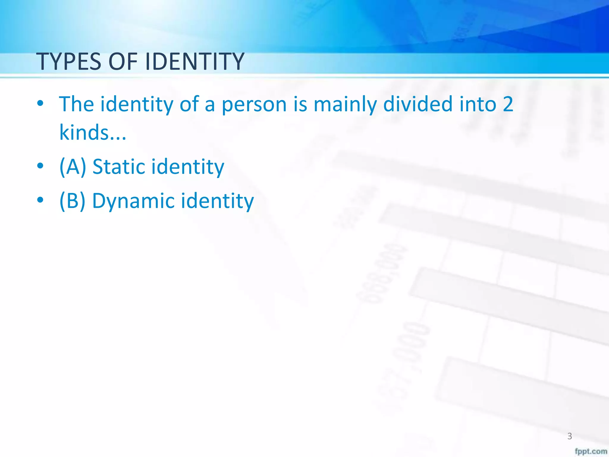 TYPES OF IDENTITY
• The identity of a person is mainly divided into 2
kinds...
• (A) Static identity
• (B) Dynamic identity
3
 