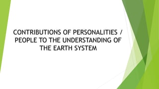 CONTRIBUTIONS OF PERSONALITIES /
PEOPLE TO THE UNDERSTANDING OF
THE EARTH SYSTEM
 