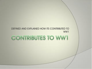 DEFINED AND EXPLAINED HOW ITS CONTRIBUTED TO
                                        WW1
