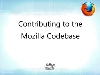 Contributing to the
Mozilla Codebase
 