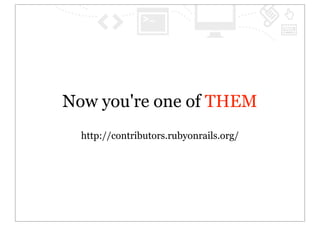 Now you're one of THEM
  http://contributors.rubyonrails.org/
 