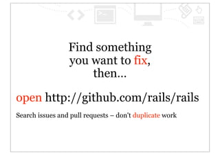 Find something
                 you want to fix,
                     then…

open http://github.com/rails/rails
Search issues and pull requests – don't duplicate work
 