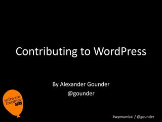 #wpmumbai / @gounder
Contributing to WordPress
By Alexander Gounder
@gounder
 