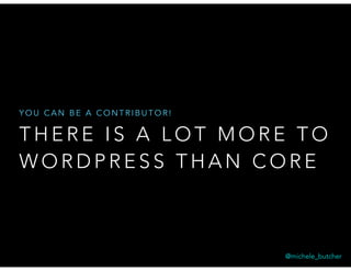T H E R E I S A L O T M O R E T O
W O R D P R E S S T H A N C O R E
Y O U C A N B E A C O N T R I B U T O R !
@michele_butcher
 