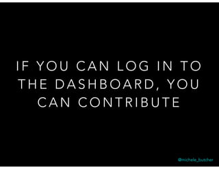I F Y O U C A N L O G I N T O
T H E D A S H B O A R D , Y O U
C A N C O N T R I B U T E
@michele_butcher
 
