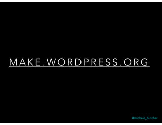 M A K E . W O R D P R E S S . O R G
@michele_butcher
 