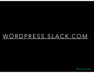 W O R D P R E S S . S L A C K . C O M
@michele_butcher
 