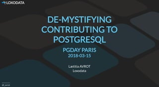  LOXODATA
@l_avrot
DE-MYSTIFYING
CONTRIBUTING TO
POSTGRESQL
PGDAY PARIS
2018-03-15
Lætitia AVROT
Loxodata
 
