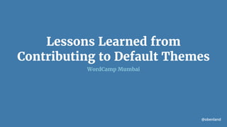 @obenland
Lessons Learned from
Contributing to Default Themes
WordCamp Mumbai
 