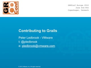 Contributing to Grails
Peter Ledbrook - VMware
t: @pledbrook
e: pledbrook@vmware.com




© 2012 VMware, Inc. All rights reserved.
 