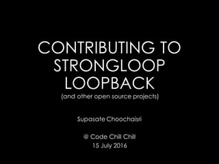 CONTRIBUTING TO
STRONGLOOP
LOOPBACK
Supasate Choochaisri
@ Code Chill Chill
15 July 2016
(and other open source projects)
 
