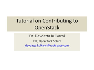 Tutorial on Contributing to
OpenStack
Dr. Devdatta Kulkarni
PTL, OpenStack Solum
devdatta.kulkarni@rackspace.com
 
