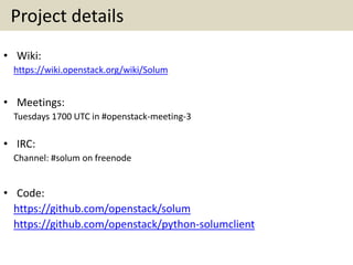 Project details
• Wiki:
https://wiki.openstack.org/wiki/Solum
• Meetings:
Tuesdays 1700 UTC in #openstack-meeting-3
• IRC:
Channel: #solum on freenode
• Code:
https://github.com/openstack/solum
https://github.com/openstack/python-solumclient
 