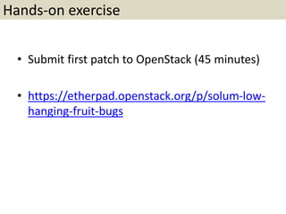 Hands-on exercise
• Submit first patch to OpenStack (45 minutes)
• https://etherpad.openstack.org/p/solum-low-
hanging-fruit-bugs
 