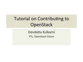 Tutorial	
  on	
  Contribu-ng	
  to	
  
OpenStack	
  
Devda8a	
  Kulkarni	
  
PTL,	
  OpenStack	
  Solum	
  
 