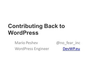 Contributing Back to
WordPress
Mario Peshev @no_fear_inc
WordPress Engineer DevWP.eu
 