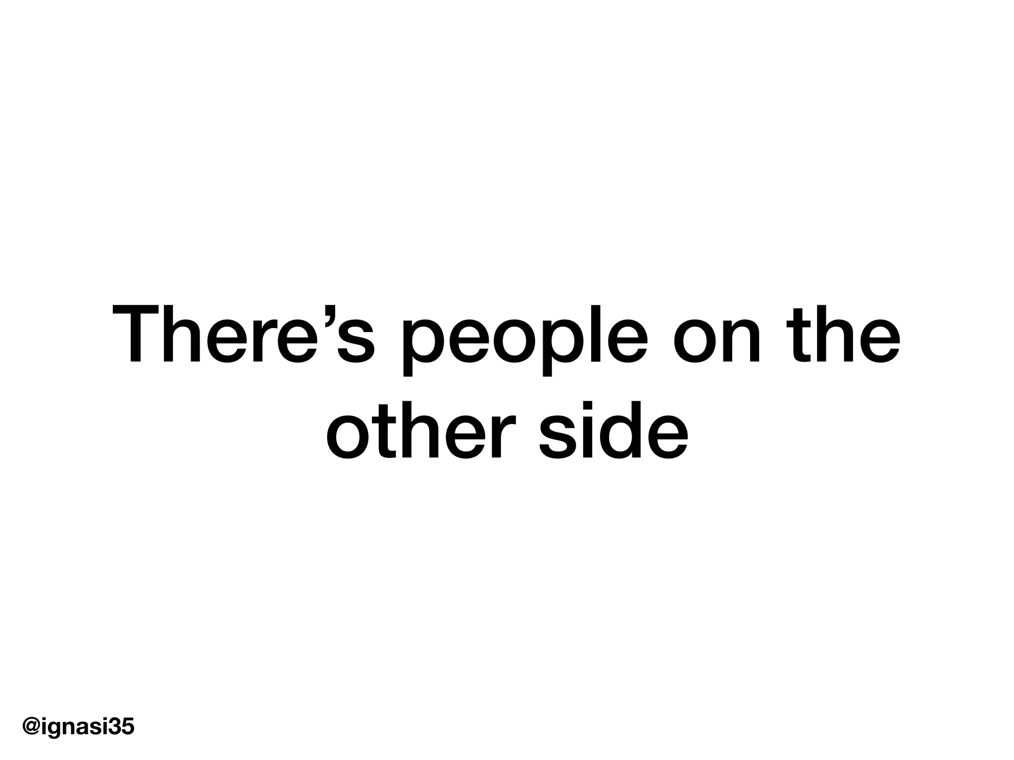 @ignasi35
There&rsquo;s people on the
other side
 
