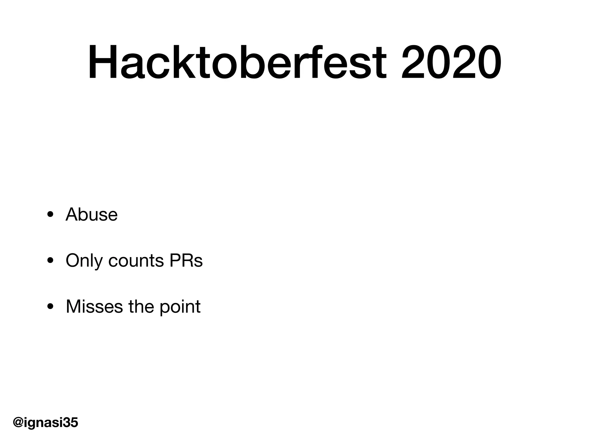 @ignasi35
Hacktoberfest 2020
&bull; Abuse

&bull; Only counts PRs

&bull; Misses the point
 