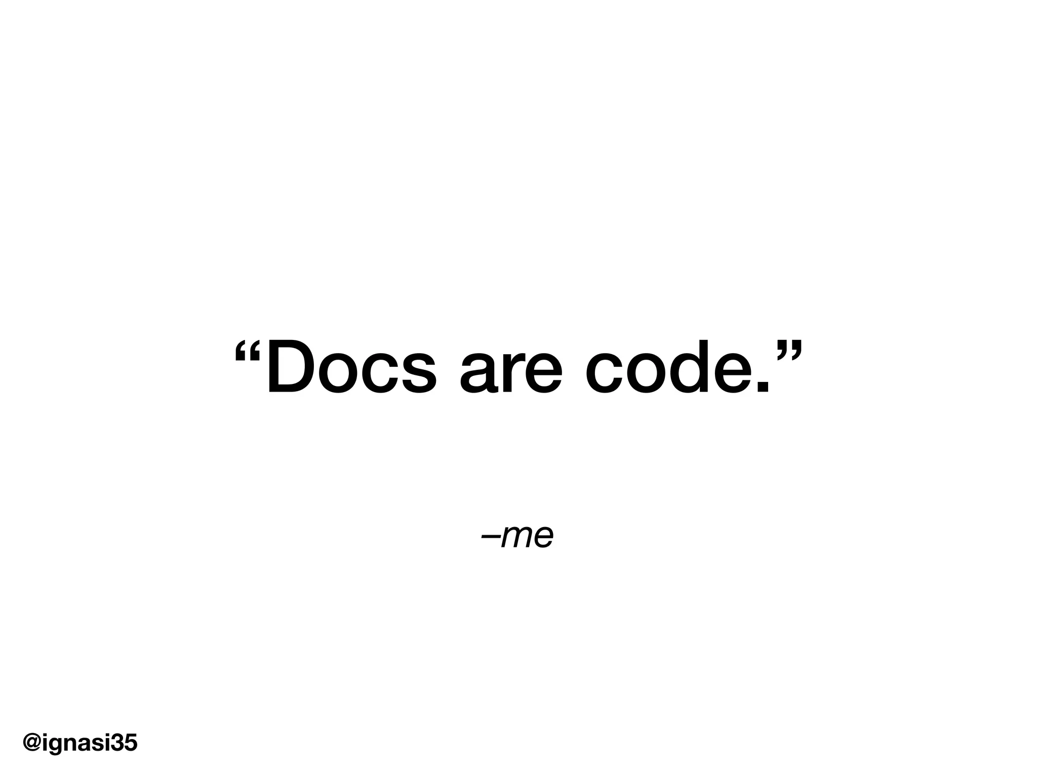 @ignasi35
&ndash;me
&ldquo;Docs are code.&rdquo;
 