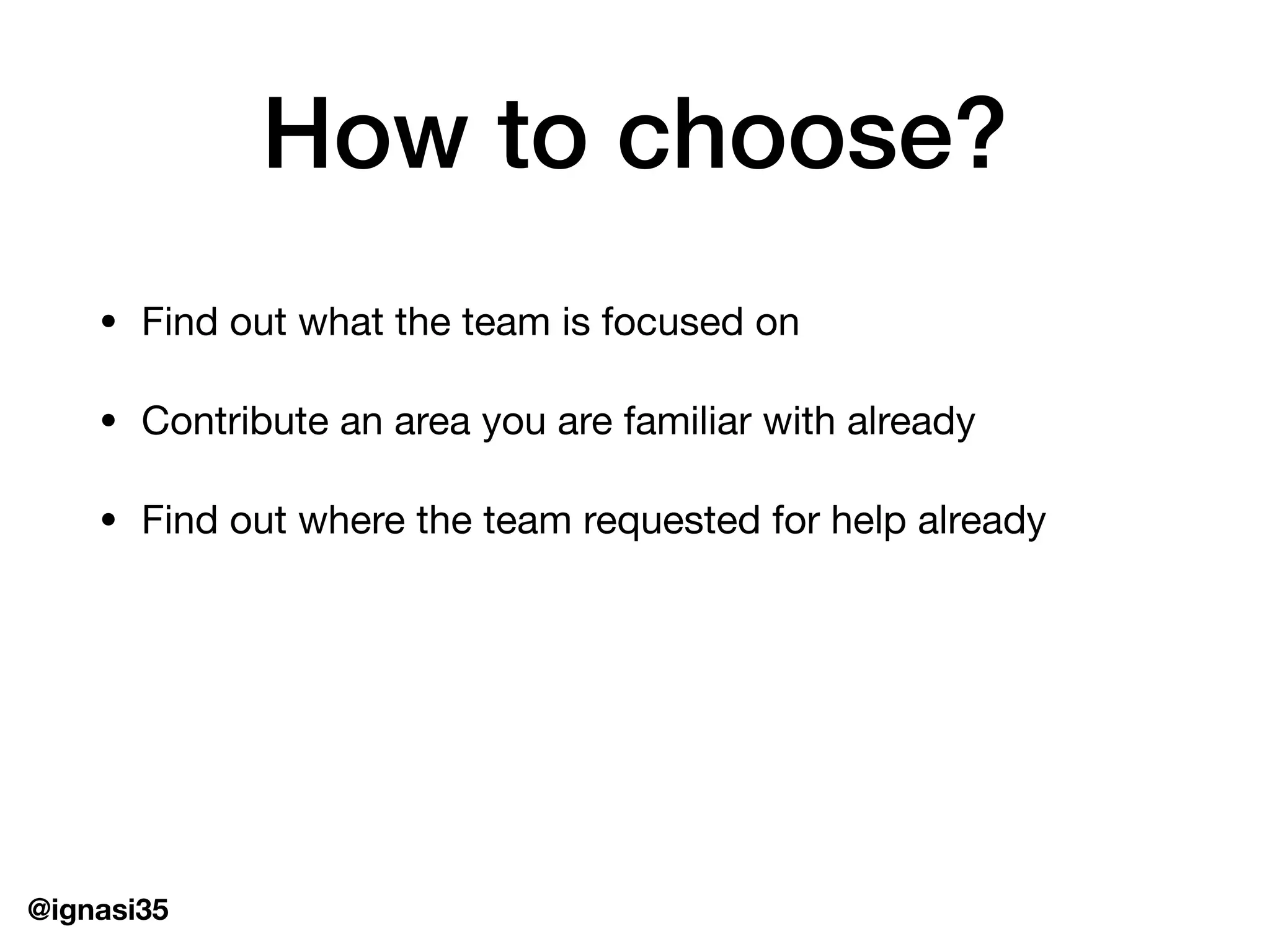 @ignasi35
How to choose?
&bull; Find out what the team is focused on

&bull; Contribute an area you are familiar with already

&bull; Find out where the team requested for help already
 