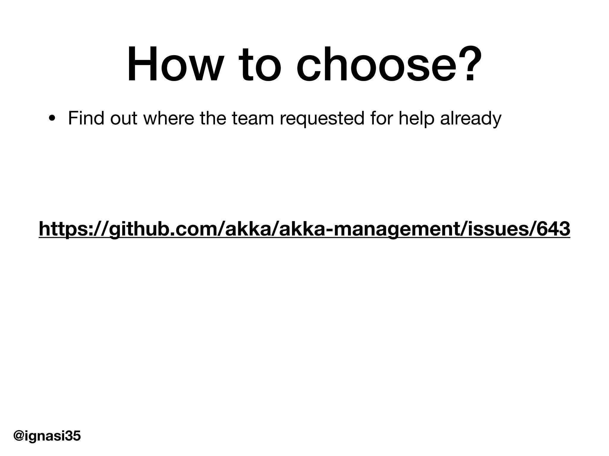 @ignasi35
How to choose?
&bull; Find out where the team requested for help already
https://github.com/akka/akka-management/issues/643
 