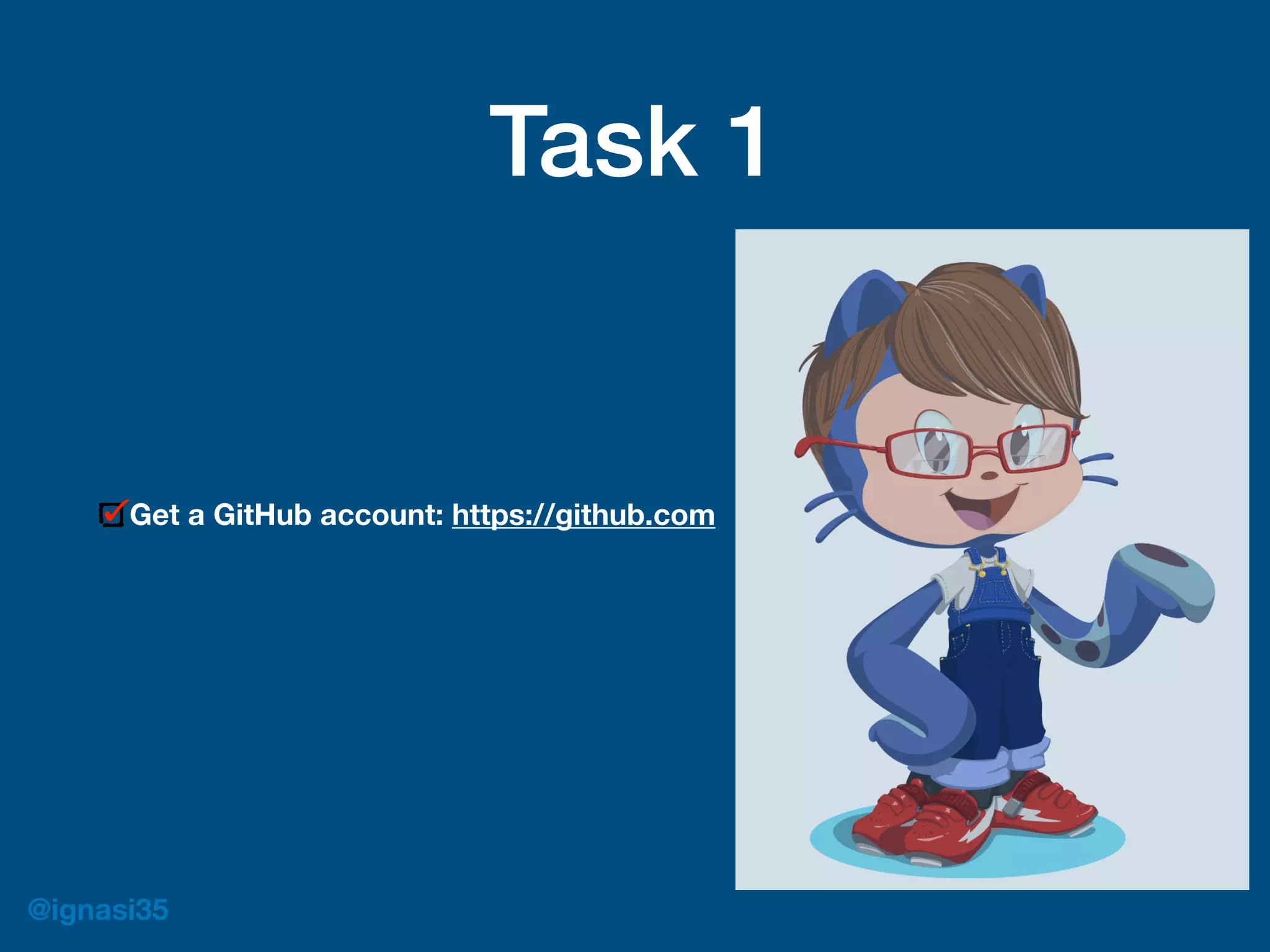 @ignasi35
Task 1
Get a GitHub account: https://github.com
 