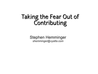 Taking the Fear Out of
     Contributing

   Stephen Hemminger
    shemminger@vyatta.com
 