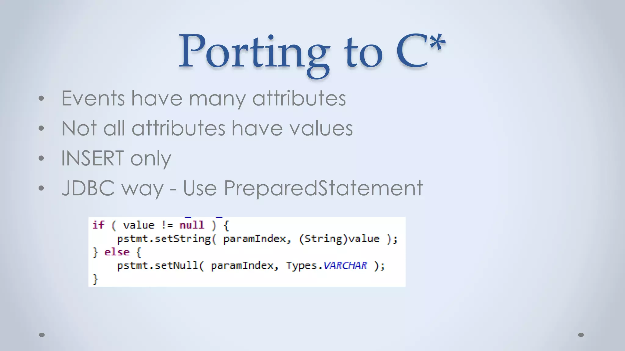 Porting to C*
• Events have many attributes
• Not all attributes have values
• INSERT only
• JDBC way - Use PreparedStatement
 